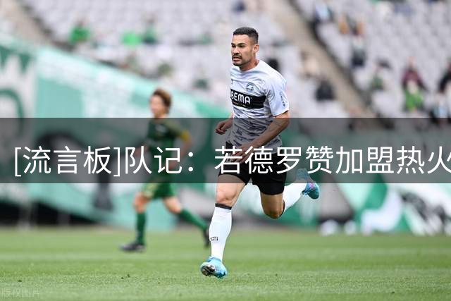 [流言板]队记：若德罗赞加盟热火，他必须接受第六人的角色